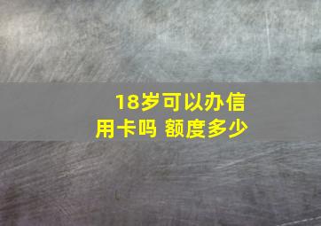 18岁可以办信用卡吗 额度多少